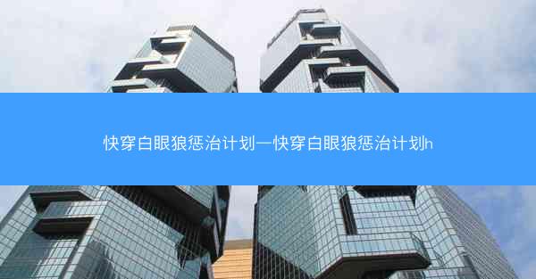 快穿白眼狼惩治计划—快穿白眼狼惩治计划h