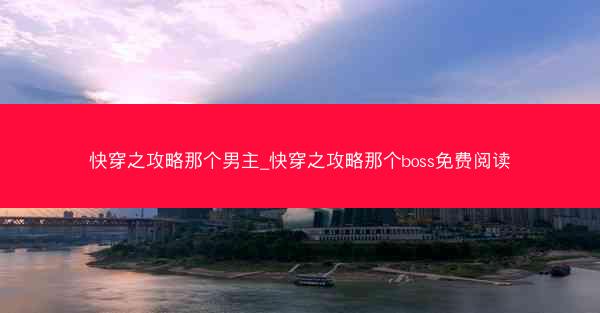 快穿之攻略那个男主_快穿之攻略那个boss免费阅读