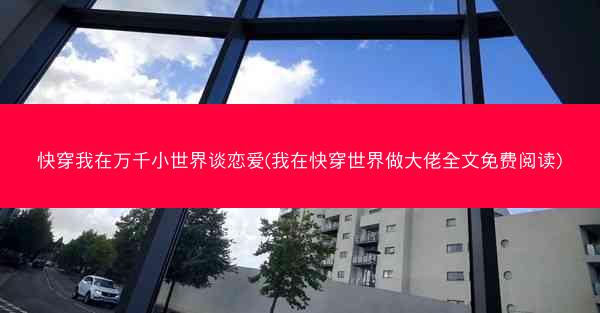 快穿我在万千小世界谈恋爱(我在快穿世界做大佬全文免费阅读)