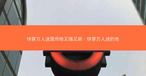 快穿万人迷国师他又强又飒、快穿万人迷的他