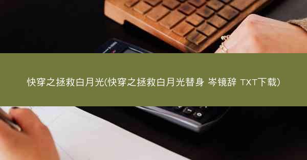 快穿之拯救白月光(快穿之拯救白月光替身 岑镜辞 TXT下载)