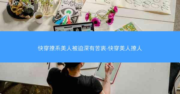 快穿撩系美人被迫深有苦衷-快穿美人撩人
