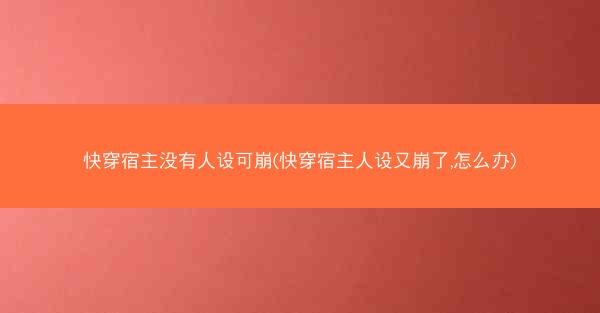 快穿宿主没有人设可崩(快穿宿主人设又崩了,怎么办) 快穿宿主没有人设可崩(快穿宿主人设又崩了,怎么办)