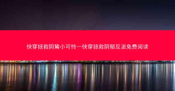 快穿拯救阴鸷小可怜—快穿拯救阴郁反派免费阅读