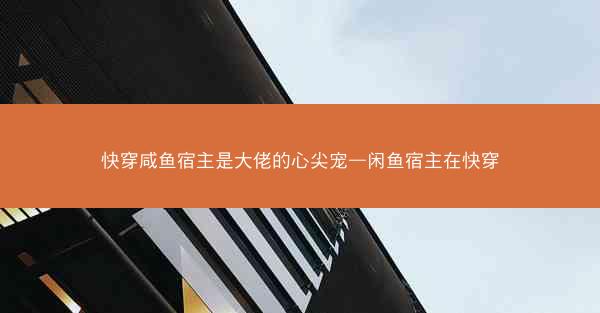 快穿咸鱼宿主是大佬的心尖宠—闲鱼宿主在快穿