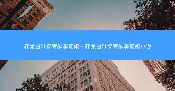 狂龙出狱祸害绝美师姐—狂龙出狱祸害绝美师姐小说 狂龙出狱祸害绝美师姐—狂龙出狱祸害绝美师姐小说