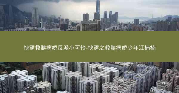 快穿救赎病娇反派小可怜-快穿之救赎病娇少年江楠楠