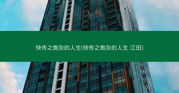 快传之炮灰的人生(快传之炮灰的人生 江田)