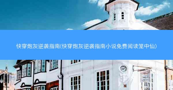 快穿炮灰逆袭指南(快穿炮灰逆袭指南小说免费阅读笼中仙)