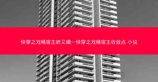 快穿之戏精宿主娇又媚—快穿之戏精宿主收敛点 小说