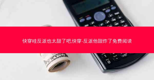 快穿哇反派也太甜了吧,快穿-反派他甜炸了免费阅读