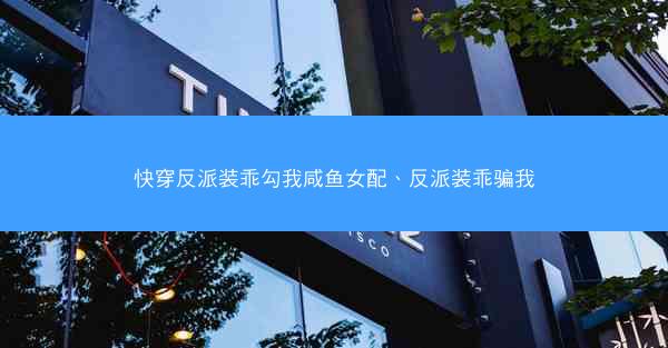快穿反派装乖勾我咸鱼女配、反派装乖骗我