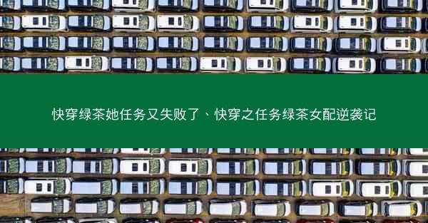 快穿绿茶她任务又失败了、快穿之任务绿茶女配逆袭记