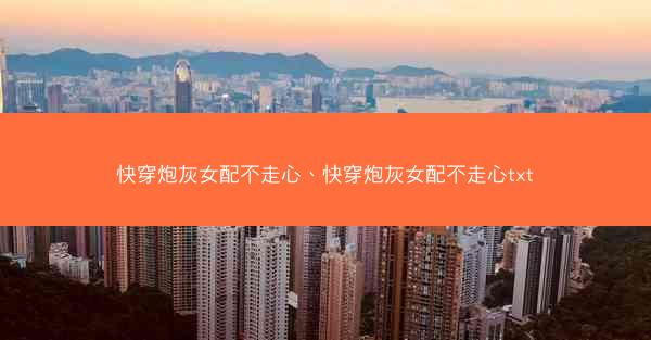 快穿炮灰女配不走心、快穿炮灰女配不走心txt