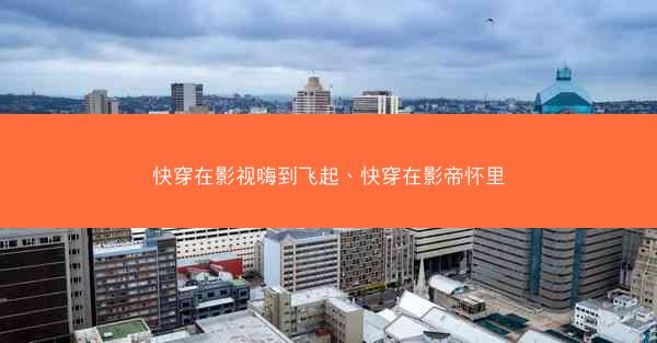 快穿在影视嗨到飞起、快穿在影帝怀里