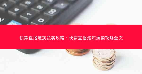快穿直播炮灰逆袭攻略、快穿直播炮灰逆袭攻略全文