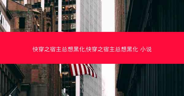 快穿之宿主总想黑化,快穿之宿主总想黑化 小说
