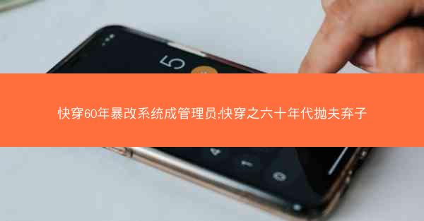 快穿60年暴改系统成管理员;快穿之六十年代抛夫弃子