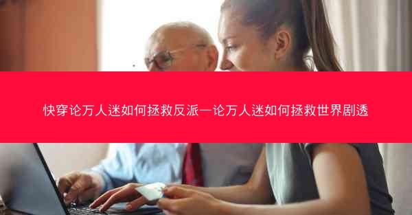 快穿论万人迷如何拯救反派—论万人迷如何拯救世界剧透