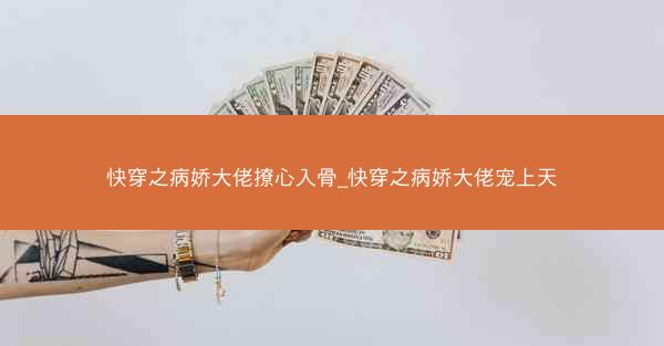 快穿之病娇大佬撩心入骨_快穿之病娇大佬宠上天
