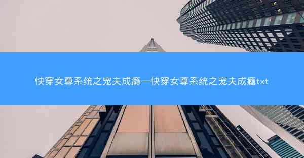 快穿女尊系统之宠夫成瘾—快穿女尊系统之宠夫成瘾txt 快穿女尊系统之宠夫成瘾—快穿女尊系统之宠夫成瘾txt