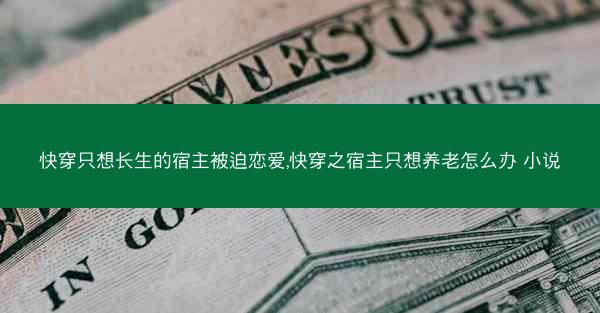 快穿只想长生的宿主被迫恋爱,快穿之宿主只想养老怎么办 小说 快穿只想长生的宿主被迫恋爱,快穿之宿主只想养老怎么办 小说