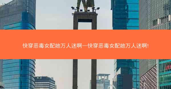 快穿恶毒女配她万人迷啊—快穿恶毒女配她万人迷啊!