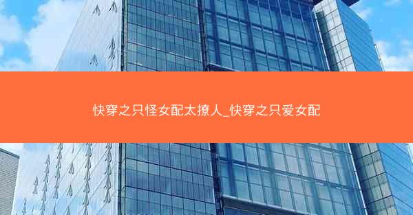 快穿之只怪女配太撩人_快穿之只爱女配