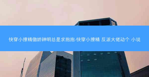 快穿小撩精傲娇神明总是求抱抱-快穿小撩精 反派大佬动个 小说 快穿小撩精傲娇神明总是求抱抱-快穿小撩精 反派大佬动个 小说