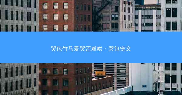 哭包竹马爱哭还难哄、哭包宠文