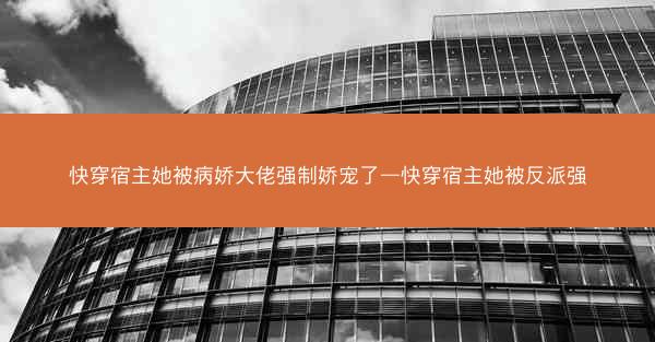 快穿宿主她被病娇大佬强制娇宠了—快穿宿主她被反派强