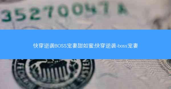 快穿逆袭BOSS宠妻甜如蜜;快穿逆袭-boss宠妻 快穿逆袭BOSS宠妻甜如蜜;快穿逆袭-boss宠妻