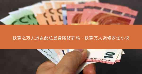 快穿之万人迷女配总是身陷修罗场、快穿万人迷修罗场小说