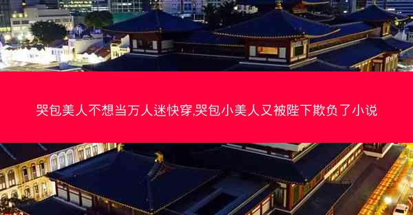 哭包美人不想当万人迷快穿,哭包小美人又被陛下欺负了小说