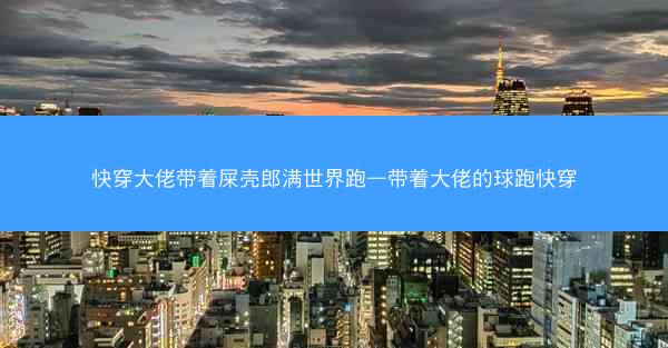 快穿大佬带着屎壳郎满世界跑—带着大佬的球跑快穿