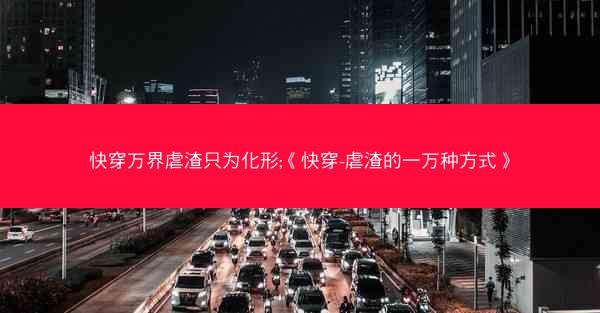 快穿万界虐渣只为化形;《快穿-虐渣的一万种方式》
