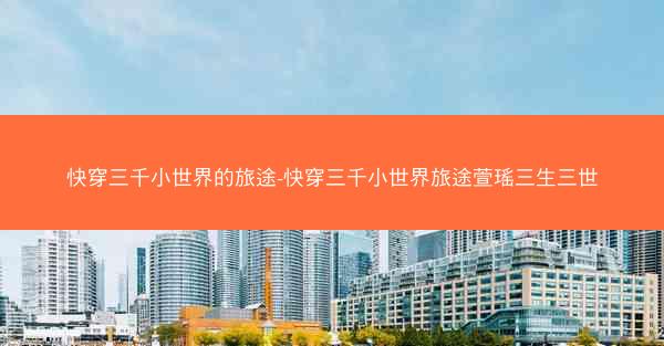 快穿三千小世界的旅途-快穿三千小世界旅途萱瑶三生三世