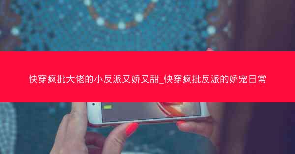 快穿疯批大佬的小反派又娇又甜_快穿疯批反派的娇宠日常