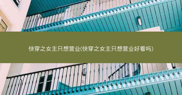 快穿之女主只想营业(快穿之女主只想营业好看吗)