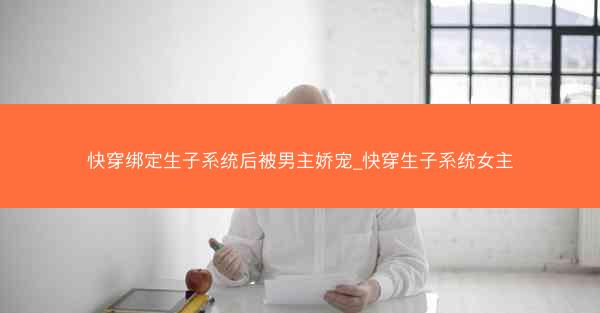 快穿绑定生子系统后被男主娇宠_快穿生子系统女主
