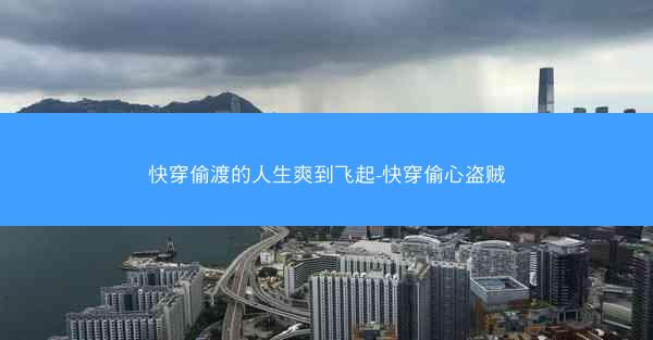 快穿偷渡的人生爽到飞起-快穿偷心盗贼