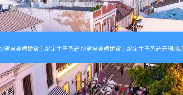 快穿当美媚娇宿主绑定生子系统,快穿当美媚娇宿主绑定生子系统无删减版