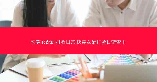 快穿女配的打脸日常;快穿女配打脸日常雪下