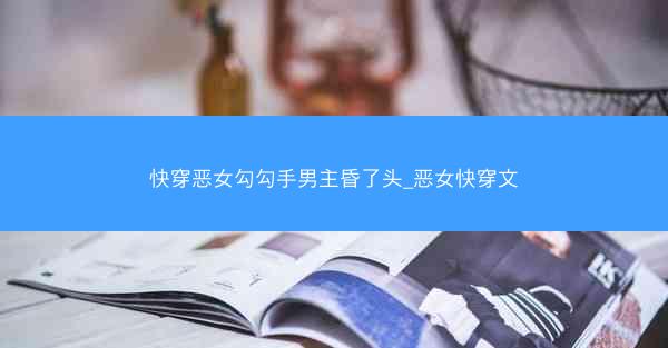 快穿恶女勾勾手男主昏了头_恶女快穿文