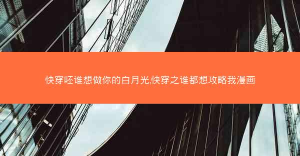 快穿呸谁想做你的白月光,快穿之谁都想攻略我漫画