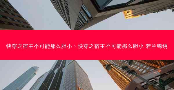 快穿之宿主不可能那么胆小、快穿之宿主不可能那么胆小 若兰锦绣