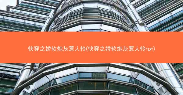快穿之娇软炮灰惹人怜(快穿之娇软炮灰惹人怜nph)