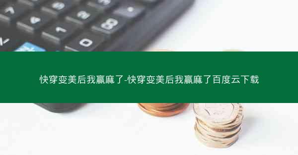 快穿变美后我赢麻了-快穿变美后我赢麻了百度云下载 快穿变美后我赢麻了-快穿变美后我赢麻了百度云下载