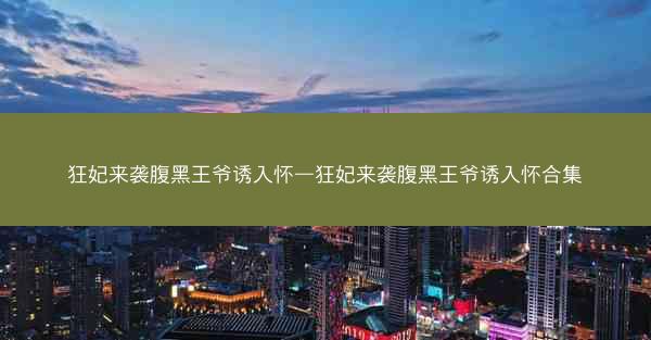 狂妃来袭腹黑王爷诱入怀—狂妃来袭腹黑王爷诱入怀合集