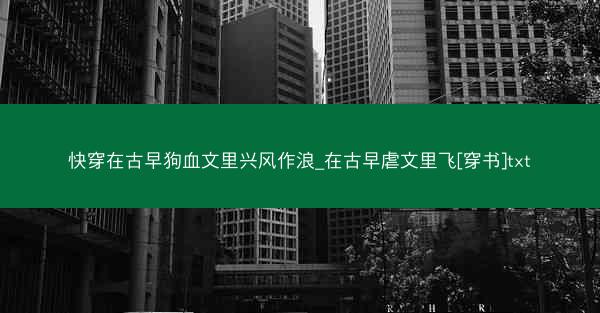 快穿在古早狗血文里兴风作浪_在古早虐文里飞[穿书]txt